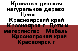 Кроватка детская, натуральное дерево › Цена ­ 2 500 - Красноярский край, Красноярск г. Дети и материнство » Мебель   . Красноярский край,Красноярск г.